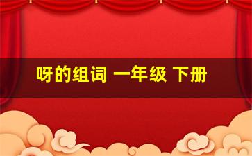 呀的组词 一年级 下册